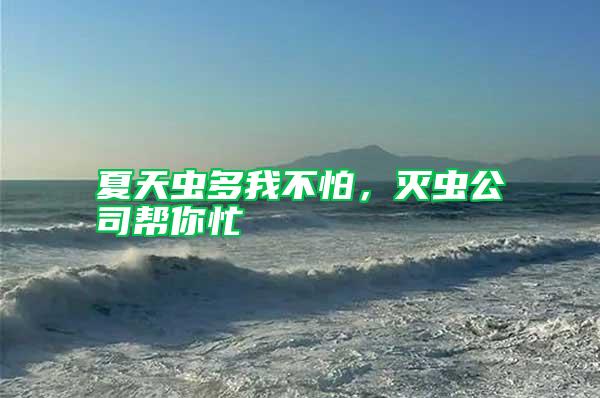 夏天虫多我不怕，灭虫公司帮你忙