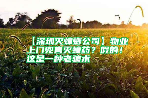 【深圳灭蟑螂公司】物业上门兜售灭蟑药？假的！这是一种老骗术