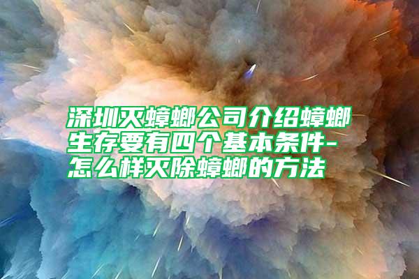 深圳灭蟑螂公司介绍蟑螂生存要有四个基本条件-怎么样灭除蟑螂的方法