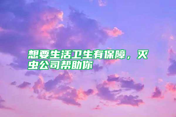 想要生活卫生有保障，灭虫公司帮助你