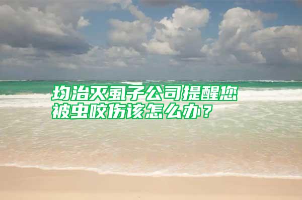 均治灭虱子公司提醒您 被虫咬伤该怎么办？