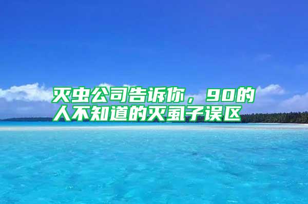 灭虫公司告诉你，90的人不知道的灭虱子误区