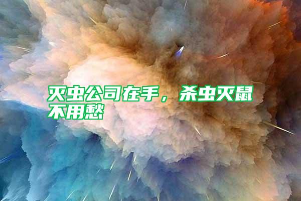 灭虫公司在手，杀虫灭鼠不用愁