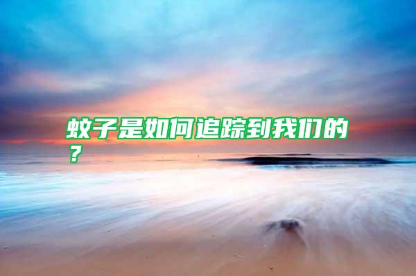 蚊子是如何追踪到我们的？