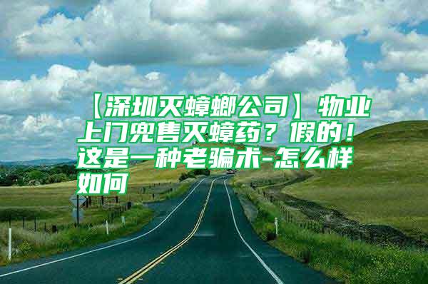 【深圳灭蟑螂公司】物业上门兜售灭蟑药？假的！这是一种老骗术-怎么样如何