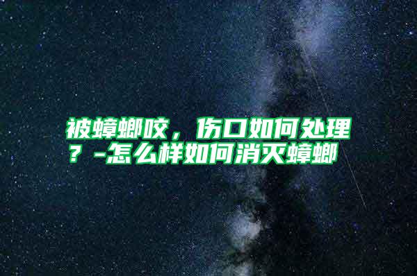 被蟑螂咬，伤口如何处理？-怎么样如何消灭蟑螂