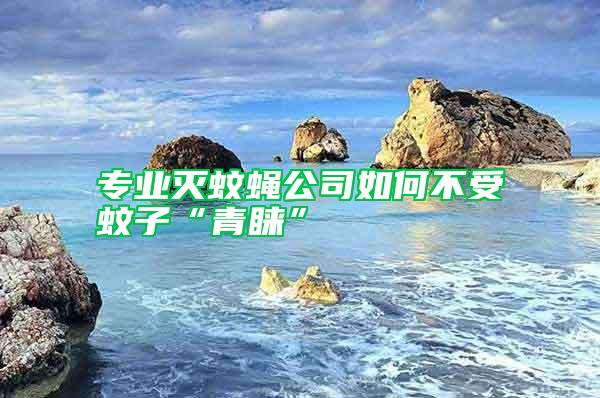 专业灭蚊蝇公司如何不受蚊子“青睐”