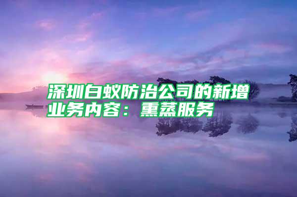 深圳白蚁防治公司的新增业务内容：熏蒸服务