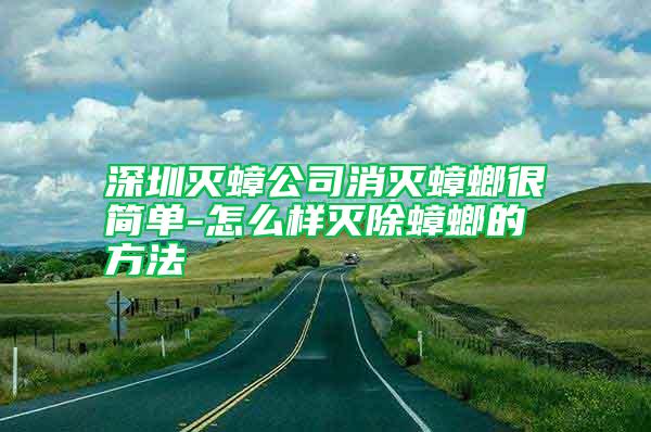 深圳灭蟑公司消灭蟑螂很简单-怎么样灭除蟑螂的方法