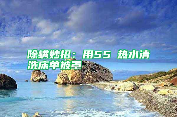 除螨妙招：用55℃热水清洗床单被罩