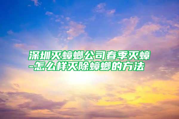 深圳灭蟑螂公司春季灭蟑-怎么样灭除蟑螂的方法