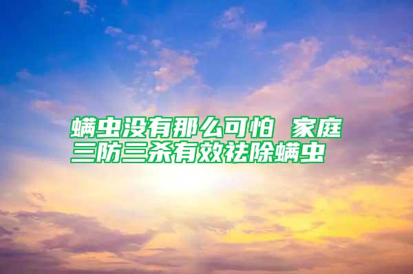 螨虫没有那么可怕 家庭三防三杀有效祛除螨虫