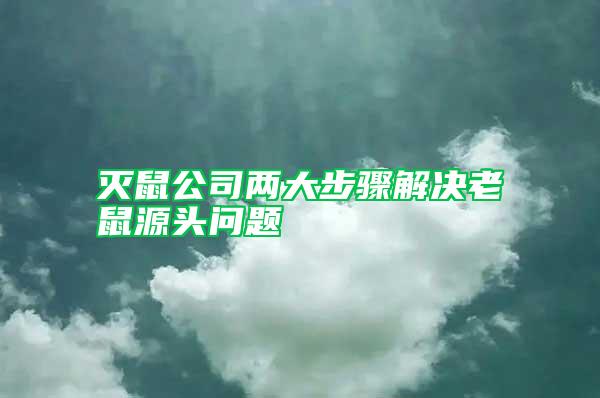 灭鼠公司两大步骤解决老鼠源头问题