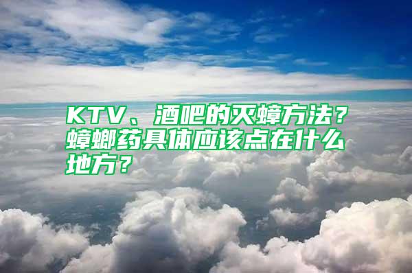 KTV、酒吧的灭蟑方法？蟑螂药具体应该点在什么地方？