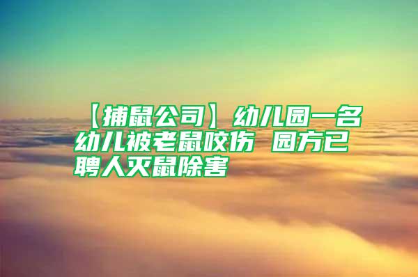 【捕鼠公司】幼儿园一名幼儿被老鼠咬伤 园方已聘人灭鼠除害