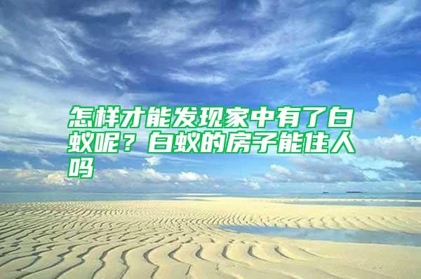 怎样才能发现家中有了白蚁呢？白蚁的房子能住人吗