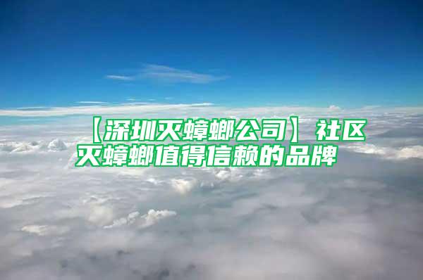 【深圳灭蟑螂公司】社区灭蟑螂值得信赖的品牌