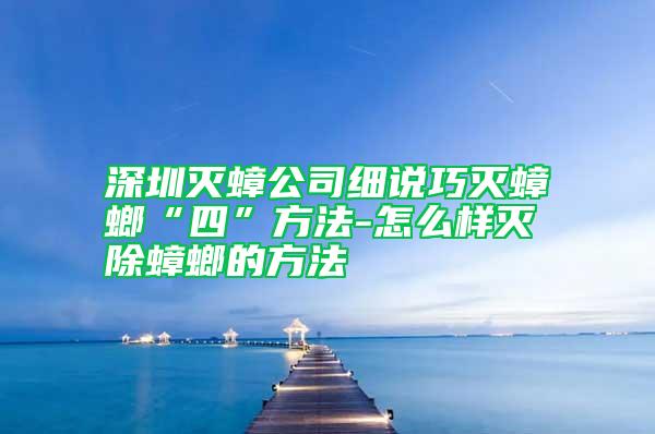 深圳灭蟑公司细说巧灭蟑螂“四”方法-怎么样灭除蟑螂的方法