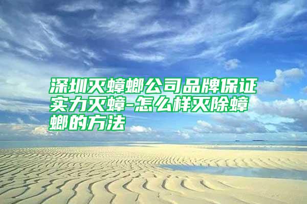 深圳灭蟑螂公司品牌保证实力灭蟑-怎么样灭除蟑螂的方法