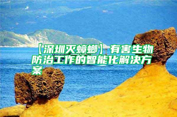 【深圳灭蟑螂】有害生物防治工作的智能化解决方案