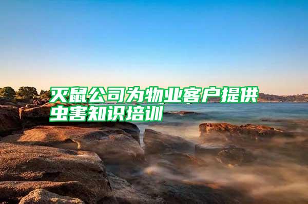 灭鼠公司为物业客户提供虫害知识培训