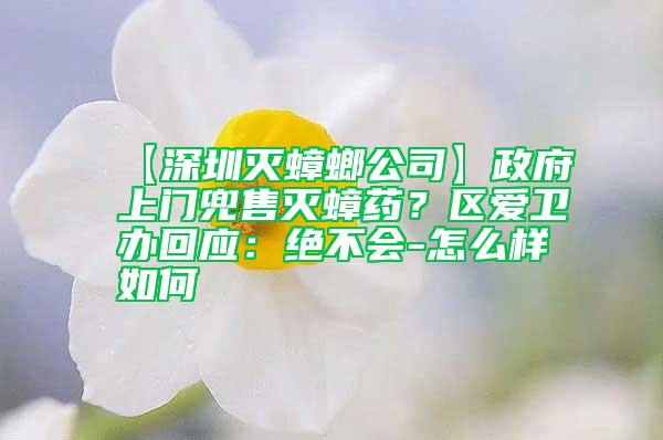 【深圳灭蟑螂公司】政府上门兜售灭蟑药？区爱卫办回应：绝不会-怎么样如何