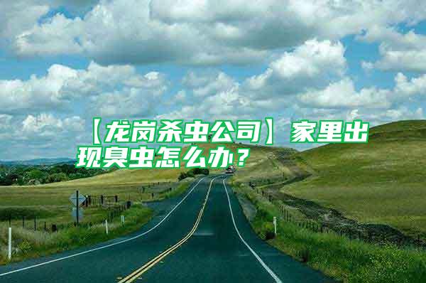 【龙岗杀虫公司】家里出现臭虫怎么办？