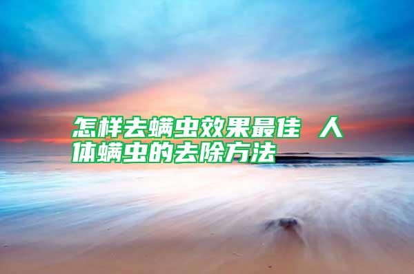 怎样去螨虫效果最佳 人体螨虫的去除方法