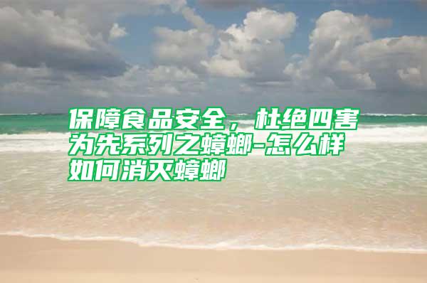 保障食品安全，杜绝四害为先系列之蟑螂-怎么样如何消灭蟑螂