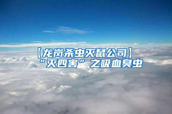 【龙岗杀虫灭鼠公司】“灭四害”之吸血臭虫