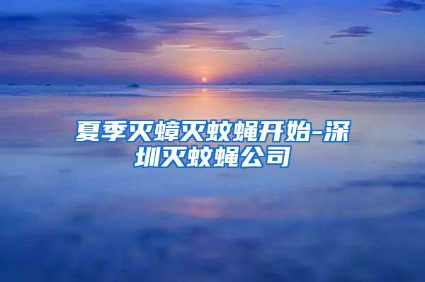 夏季灭蟑灭蚊蝇开始-深圳灭蚊蝇公司