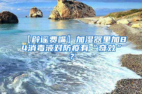 【辟谣费嘴】加湿器里加84消毒液对防疫有“奇效”？