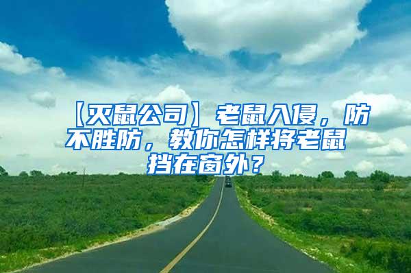 【灭鼠公司】老鼠入侵，防不胜防，教你怎样将老鼠挡在窗外？