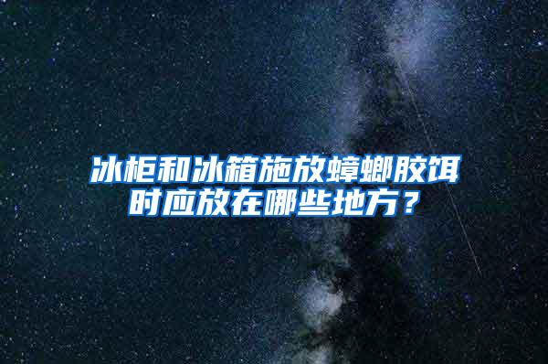 冰柜和冰箱施放蟑螂胶饵时应放在哪些地方？