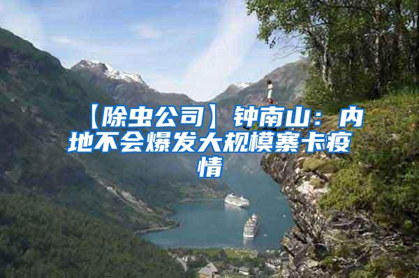 【除虫公司】钟南山：内地不会爆发大规模寨卡疫情