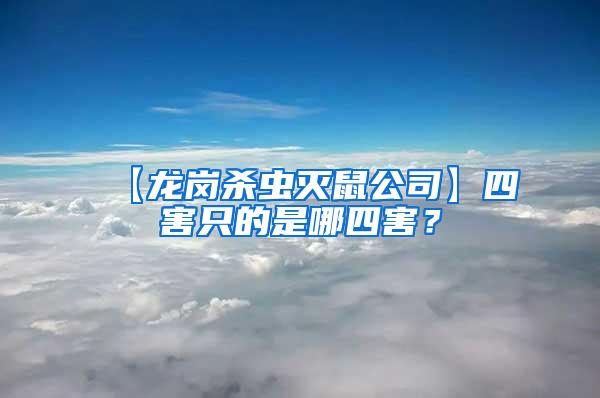 【龙岗杀虫灭鼠公司】四害只的是哪四害？