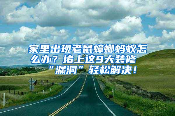 家里出现老鼠蟑螂蚂蚁怎么办？堵上这9大装修“漏洞”轻松解决！