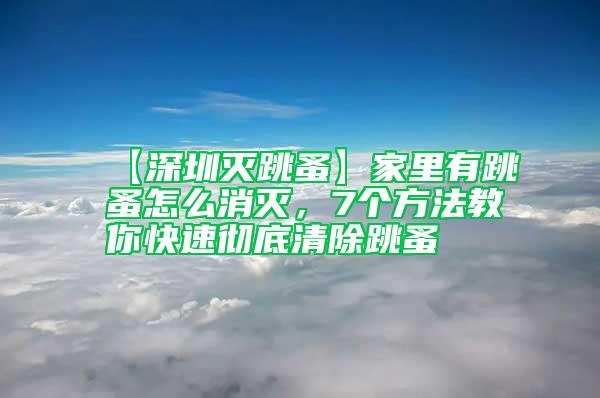 【深圳灭跳蚤】家里有跳蚤怎么消灭，7个方法教你快速彻底清除跳蚤