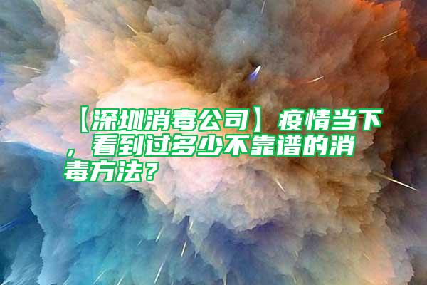 【深圳消毒公司】疫情当下，看到过多少不靠谱的消毒方法？