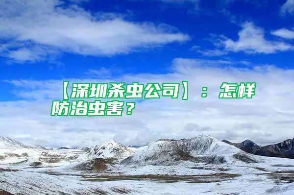 【深圳杀虫公司】：怎样防治虫害？