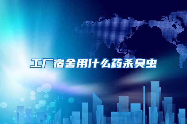 工厂宿舍用什么药杀臭虫