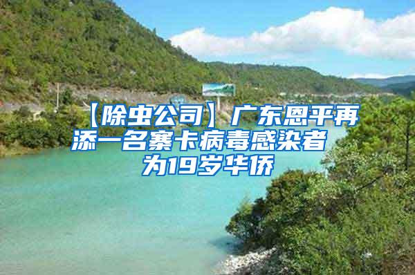 【除虫公司】广东恩平再添一名寨卡病毒感染者 为19岁华侨