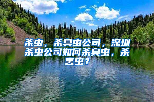 杀虫，杀臭虫公司，深圳杀虫公司如何杀臭虫，杀害虫？