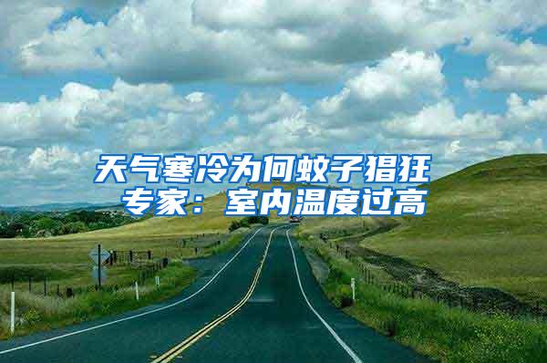 天气寒冷为何蚊子猖狂 专家：室内温度过高