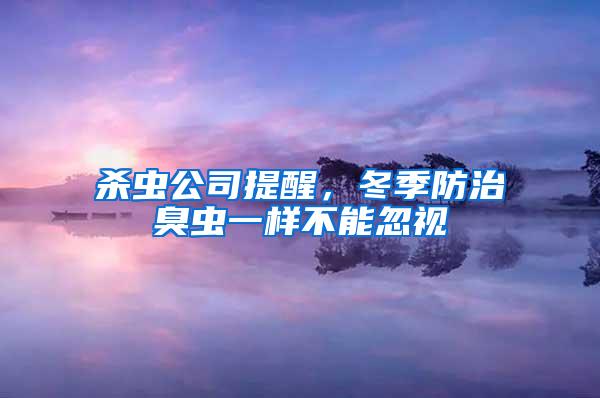 杀虫公司提醒，冬季防治臭虫一样不能忽视