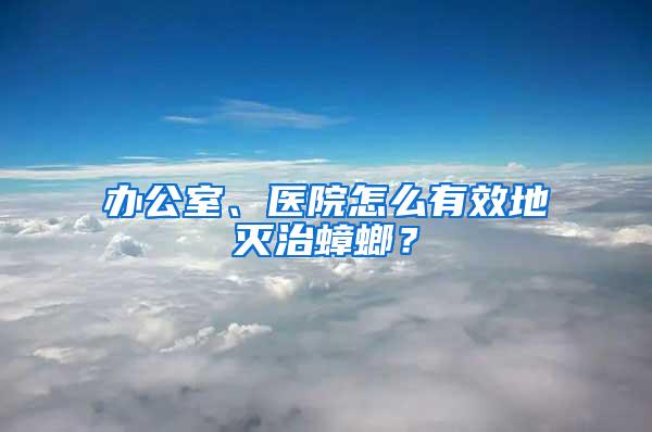 办公室、医院怎么有效地灭治蟑螂？