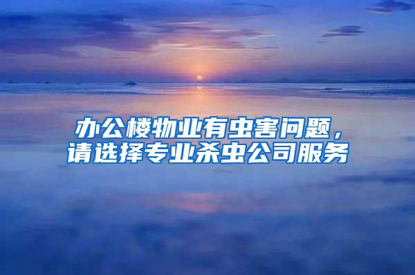 办公楼物业有虫害问题，请选择专业杀虫公司服务