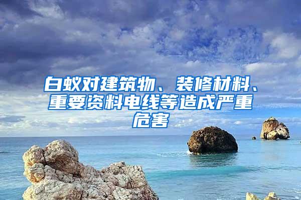 白蚁对建筑物、装修材料、重要资料电线等造成严重危害