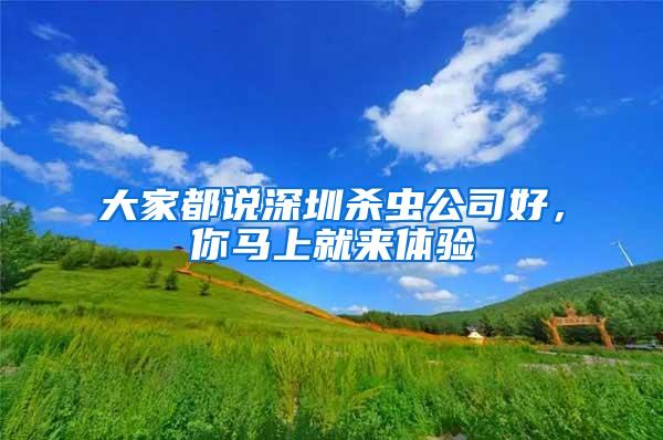 大家都说深圳杀虫公司好，你马上就来体验