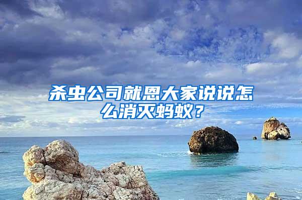 杀虫公司就恩大家说说怎么消灭蚂蚁？